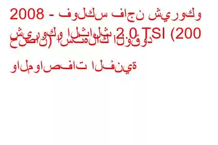 2008 - فولكس فاجن شيروكو
شيروكو الثالث 2.0 TSI (200 حصان) استهلاك الوقود والمواصفات الفنية