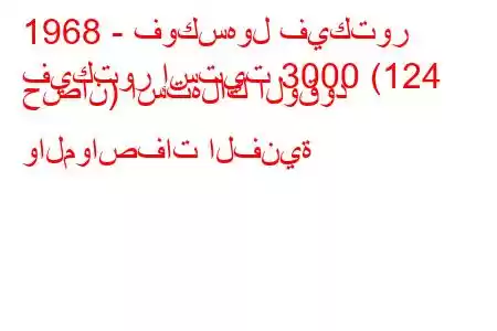 1968 - فوكسهول فيكتور
فيكتور إستيت 3000 (124 حصان) استهلاك الوقود والمواصفات الفنية