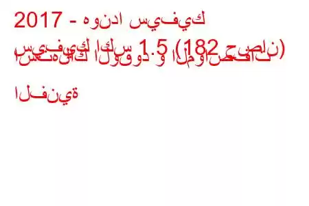 2017 - هوندا سيفيك
سيفيك اكس 1.5 (182 حصان) استهلاك الوقود و المواصفات الفنية