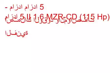 - مازدا مازدا 5
مازدا 5 II 1.6 MZR-CD (115 Hp) استهلاك الوقود والمواصفات الفنية