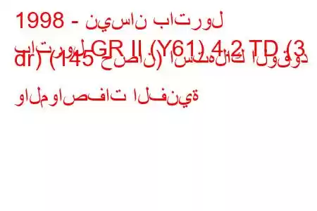 1998 - نيسان باترول
باترول GR II (Y61) 4.2 TD (3 dr) (145 حصان) استهلاك الوقود والمواصفات الفنية