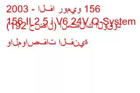 2003 - الفا روميو 156
156 II 2.5 i V6 24V Q-System (192 حصان) استهلاك الوقود والمواصفات الفنية