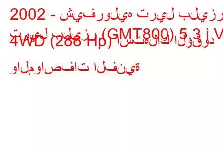 2002 - شيفروليه تريل بليزر
تريل بليزر (GMT800) 5.3 i V8 4WD (288 Hp) استهلاك الوقود والمواصفات الفنية