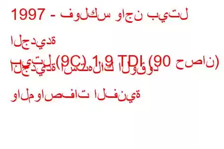 1997 - فولكس واجن بيتل الجديدة
بيتل (9C) 1.9 TDI (90 حصان) الجديدة استهلاك الوقود والمواصفات الفنية