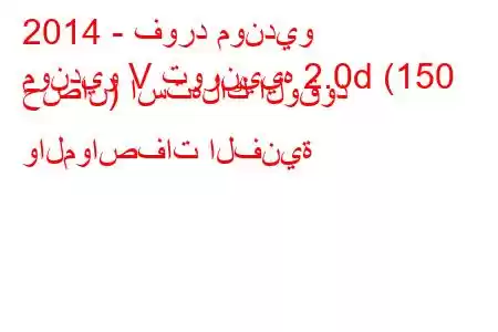 2014 - فورد مونديو
مونديو V تورنييه 2.0d (150 حصان) استهلاك الوقود والمواصفات الفنية