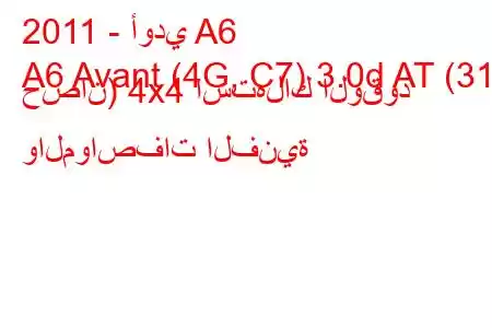 2011 - أودي A6
A6 Avant (4G, C7) 3.0d AT (313 حصان) 4x4 استهلاك الوقود والمواصفات الفنية