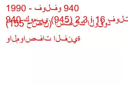 1990 - فولفو 940
940 كومبي (945) 2.3 i 16 فولت (155 حصان) استهلاك الوقود والمواصفات الفنية