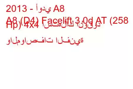 2013 - أودي A8
A8 (D4) Facelift 3.0d AT (258 Hp) 4x4 استهلاك الوقود والمواصفات الفنية