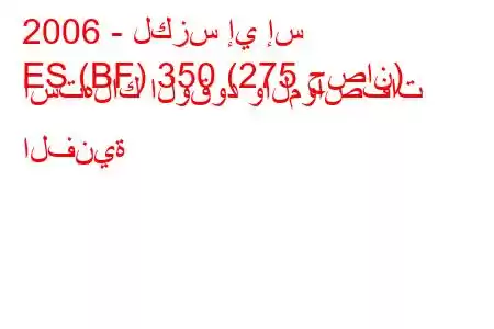 2006 - لكزس إي إس
ES (BF) 350 (275 حصان) استهلاك الوقود والمواصفات الفنية