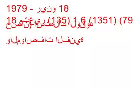 1979 - رينو 18
18 متغير (135) 1.6 (1351) (79 حصان) استهلاك الوقود والمواصفات الفنية