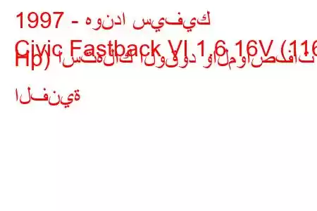 1997 - هوندا سيفيك
Civic Fastback VI 1.6 16V (116 Hp) استهلاك الوقود والمواصفات الفنية