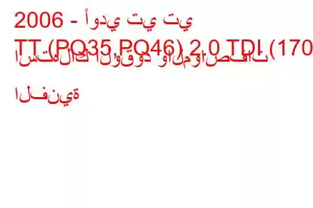 2006 - أودي تي تي
TT (PQ35,PQ46) 2.0 TDI (170) استهلاك الوقود والمواصفات الفنية