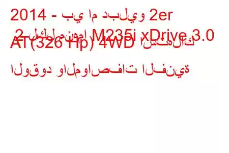 2014 - بي ام دبليو 2er 2 لكل منهما M235i xDrive 3.0 AT(326 Hp) 4WD استهلاك الوقود والمواصفات الفنية