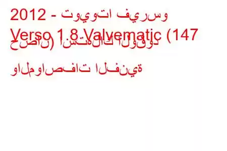 2012 - تويوتا فيرسو
Verso 1.8 Valvematic (147 حصان) استهلاك الوقود والمواصفات الفنية