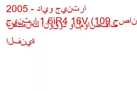 2005 - دايو جينترا
جينترا 1.6iR4 16V (109 حصان) استهلاك الوقود والمواصفات الفنية