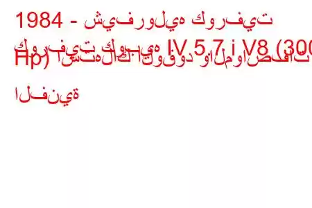 1984 - شيفروليه كورفيت
كورفيت كوبيه IV 5.7 i V8 (300 Hp) استهلاك الوقود والمواصفات الفنية