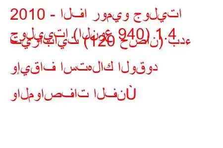 2010 - الفا روميو جوليتا
جولييتا (النوع 940) 1.4 تيرابايت (120 حصان) بدء وإيقاف استهلاك الوقود والمواصفات الفن