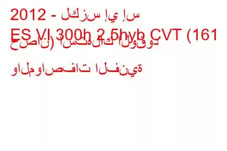 2012 - لكزس إي إس
ES VI 300h 2.5hyb CVT (161 حصان) استهلاك الوقود والمواصفات الفنية