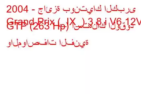 2004 - جائزة بونتياك الكبرى
Grand Prix (_IX_) 3.8 i V6 12V GTP (263 Hp) استهلاك الوقود والمواصفات الفنية