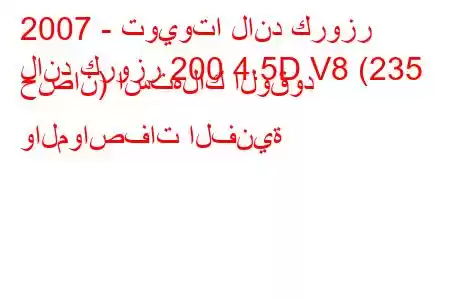 2007 - تويوتا لاند كروزر
لاند كروزر 200 4.5D V8 (235 حصان) استهلاك الوقود والمواصفات الفنية