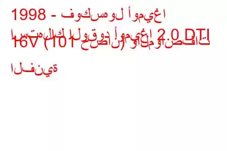 1998 - فوكسهول أوميغا
استهلاك الوقود أوميغا 2.0 DTI 16V (101 حصان) والمواصفات الفنية