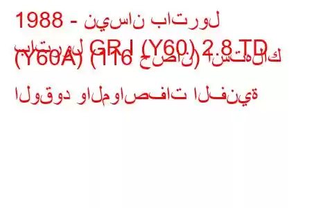 1988 - نيسان باترول
باترول GR I (Y60) 2.8 TD (Y60A) (116 حصان) استهلاك الوقود والمواصفات الفنية