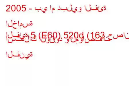 2005 - بي ام دبليو الفئة الخامسة
الفئة 5 (E60) 520d (163 حصان) استهلاك الوقود والمواصفات الفنية