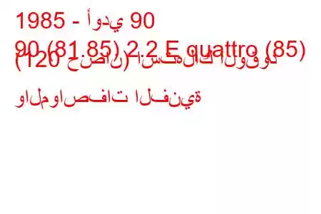 1985 - أودي 90
90 (81.85) 2.2 E quattro (85) (120 حصان) استهلاك الوقود والمواصفات الفنية