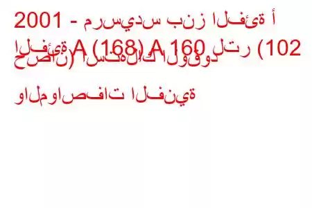 2001 - مرسيدس بنز الفئة أ
الفئة A (168) A 160 لتر (102 حصان) استهلاك الوقود والمواصفات الفنية