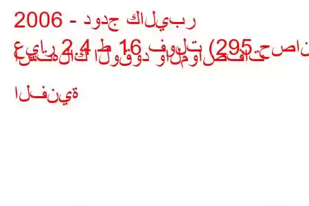 2006 - دودج كاليبر
عيار 2.4 ط 16 فولت (295 حصان) استهلاك الوقود والمواصفات الفنية