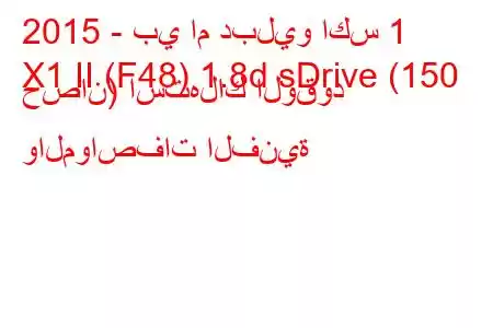 2015 - بي ام دبليو اكس 1
X1 II (F48) 1.8d sDrive (150 حصان) استهلاك الوقود والمواصفات الفنية