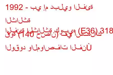 1992 - بي إم دبليو الفئة الثالثة
الفئة الثالثة كوبيه (E36) 318 قوة (140 حصان) في استهلاك الوقود والمواصفات الفن