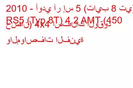 2010 - أودي آر إس 5 (تايب 8 تي)
RS5 (Typ 8T) 4.2 AMT (450 حصان) 4x4 استهلاك الوقود والمواصفات الفنية