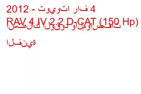 2012 - تويوتا راف 4
RAV 4 IV 2.2 D-CAT (150 Hp) استهلاك الوقود والمواصفات الفنية