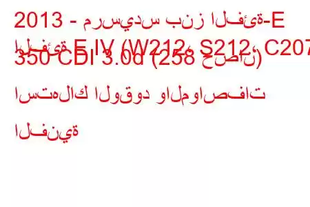 2013 - مرسيدس بنز الفئة-E
الفئة E IV (W212، S212، C207) 350 CDI 3.0d (258 حصان) استهلاك الوقود والمواصفات الفنية