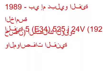 1989 - بي إم دبليو الفئة الخامسة
الفئة 5 (E34) 525 i 24V (192 حصان) استهلاك الوقود والمواصفات الفنية