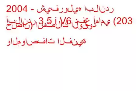 2004 - شيفروليه ابلاندر
أبلاندر 3.5 i V6 دفع أمامي (203 حصان) استهلاك الوقود والمواصفات الفنية