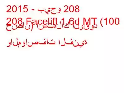 2015 - بيجو 208
208 Facelift 1.6d MT (100 حصان) استهلاك الوقود والمواصفات الفنية