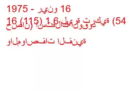 1975 - رينو 16
16 (115) 1.6 ليرة تركية (54 حصان) استهلاك الوقود والمواصفات الفنية