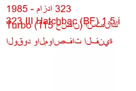 1985 - مازدا 323
323 III Hatchbac (BF) 1.5 i Turbo (115 حصان) استهلاك الوقود والمواصفات الفنية