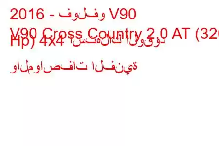 2016 - فولفو V90
V90 Cross Country 2.0 AT (320 Hp) 4x4 استهلاك الوقود والمواصفات الفنية