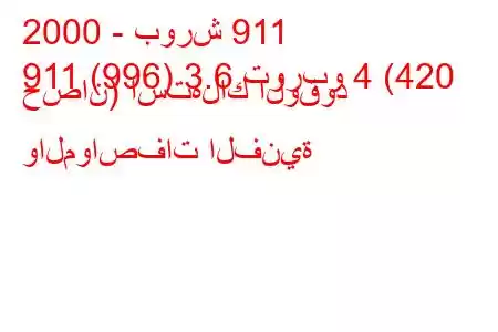 2000 - بورش 911
911 (996) 3.6 توربو 4 (420 حصان) استهلاك الوقود والمواصفات الفنية