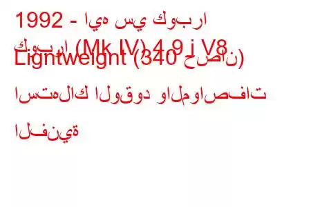 1992 - ايه سي كوبرا
كوبرا (Mk IV) 4.9 i V8 Ligntweignt (340 حصان) استهلاك الوقود والمواصفات الفنية