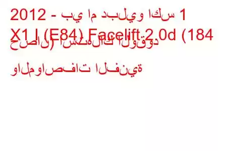 2012 - بي ام دبليو اكس 1
X1 I (E84) Facelift 2.0d (184 حصان) استهلاك الوقود والمواصفات الفنية