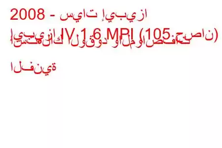 2008 - سيات إيبيزا
إيبيزا IV 1.6 MPI (105 حصان) استهلاك الوقود والمواصفات الفنية