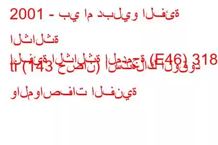 2001 - بي ام دبليو الفئة الثالثة
الفئة الثالثة المدمجة (E46) 318 ti (143 حصان) استهلاك الوقود والمواصفات الفنية