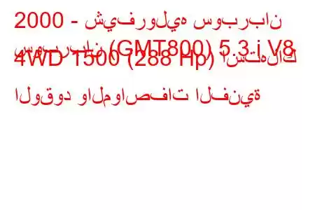 2000 - شيفروليه سوبربان
سوبربان (GMT800) 5.3 i V8 4WD 1500 (288 Hp) استهلاك الوقود والمواصفات الفنية