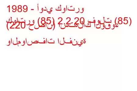 1989 - أودي كواترو
كواترو (85) 2.2 20 فولت (85) (220 حصان) استهلاك الوقود والمواصفات الفنية