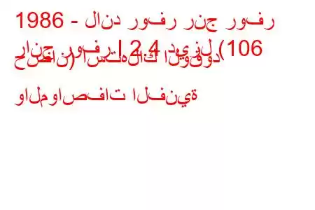 1986 - لاند روفر رنج روفر
رانج روفر I 2.4 ديزل (106 حصان) استهلاك الوقود والمواصفات الفنية