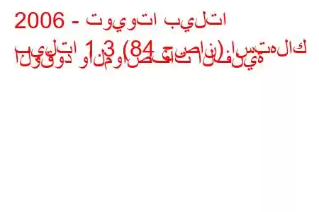 2006 - تويوتا بيلتا
بيلتا 1.3 (84 حصان) استهلاك الوقود والمواصفات الفنية